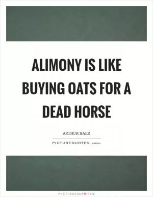 Alimony is like buying oats for a dead horse Picture Quote #1