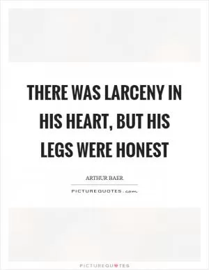 There was larceny in his heart, but his legs were honest Picture Quote #1