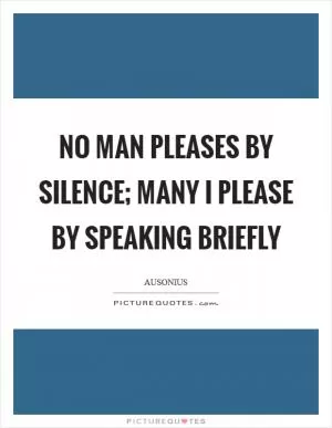No man pleases by silence; many I please by speaking briefly Picture Quote #1