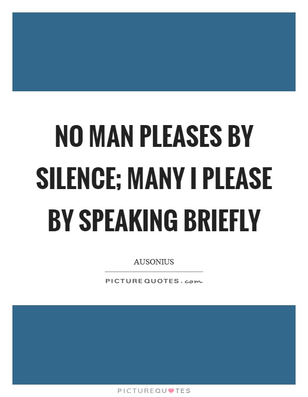 No man pleases by silence; many I please by speaking briefly Picture Quote #1
