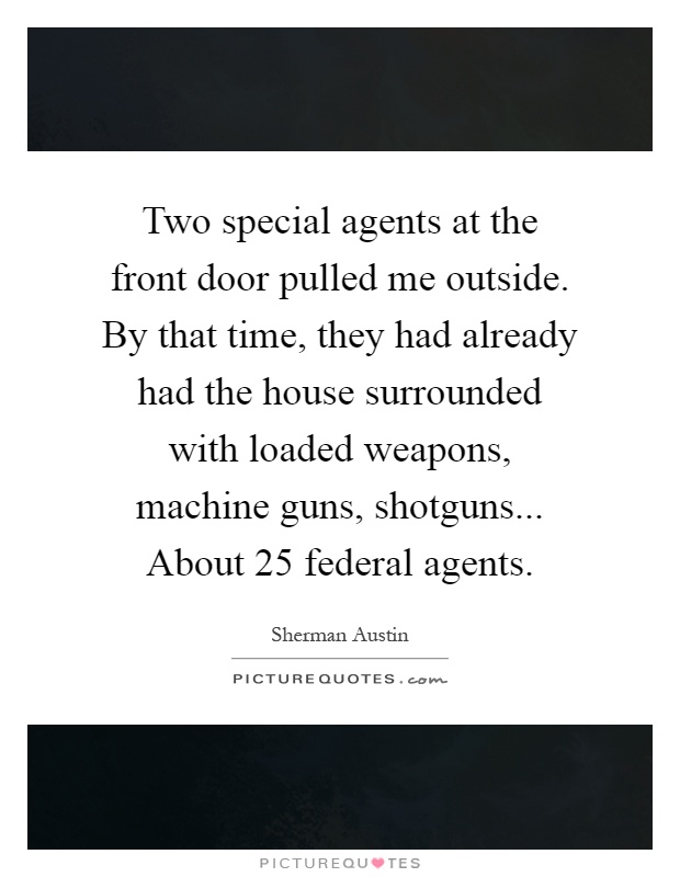 Two special agents at the front door pulled me outside. By that time, they had already had the house surrounded with loaded weapons, machine guns, shotguns... About 25 federal agents Picture Quote #1