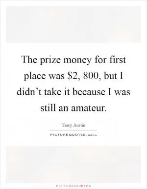 The prize money for first place was $2, 800, but I didn’t take it because I was still an amateur Picture Quote #1