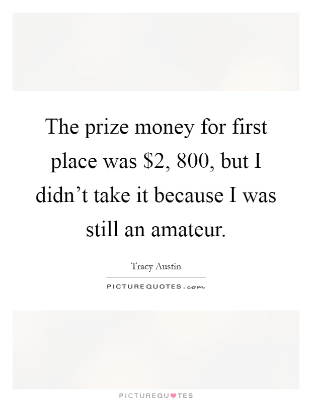 The prize money for first place was $2, 800, but I didn't take it because I was still an amateur Picture Quote #1