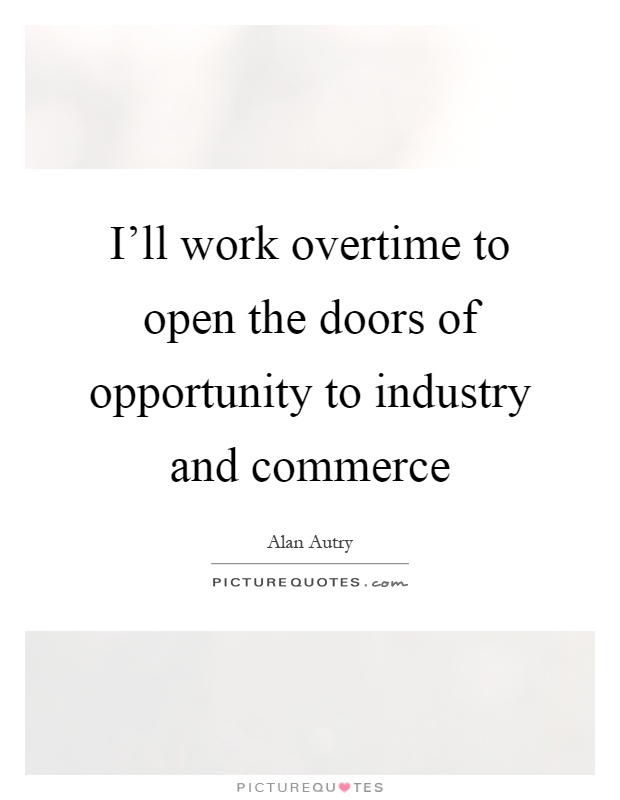 I'll work overtime to open the doors of opportunity to industry and commerce Picture Quote #1
