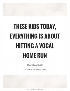 These kids today, everything is about hitting a vocal home run Picture Quote #1