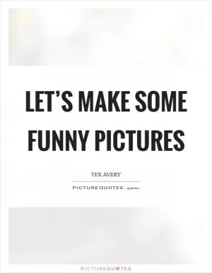 Let’s make some funny pictures Picture Quote #1