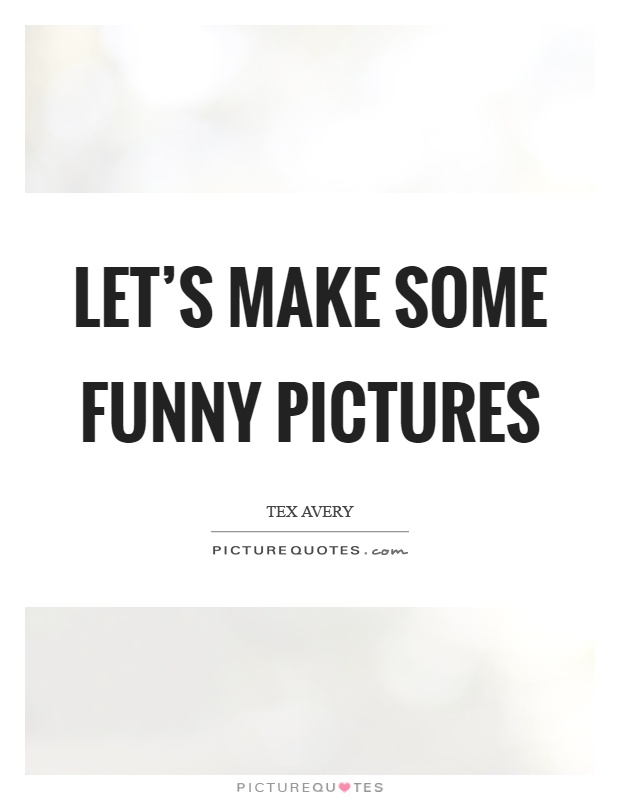 Let's make some funny pictures Picture Quote #1
