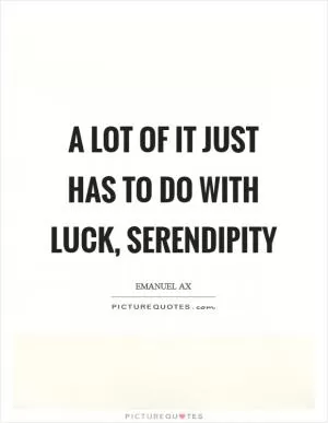A lot of it just has to do with luck, serendipity Picture Quote #1