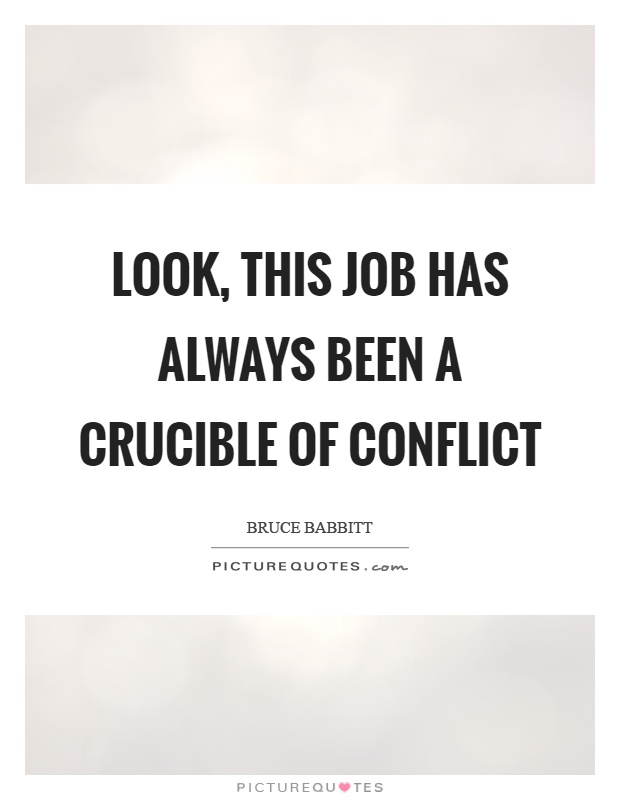 Look, this job has always been a crucible of conflict Picture Quote #1