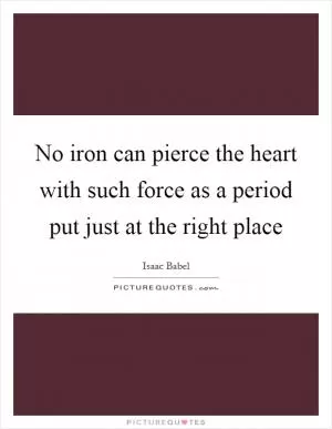No iron can pierce the heart with such force as a period put just at the right place Picture Quote #1