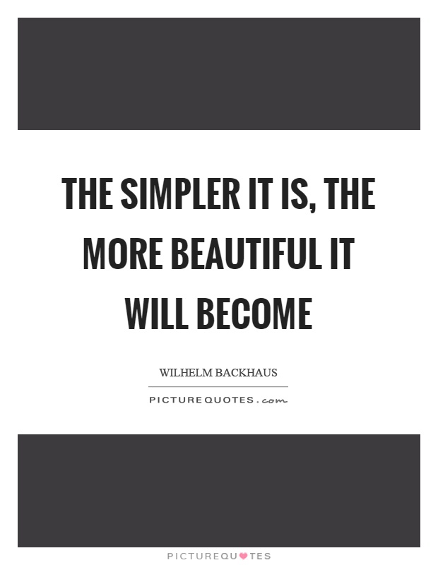The simpler it is, the more beautiful it will become Picture Quote #1