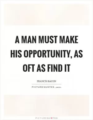 A man must make his opportunity, as oft as find it Picture Quote #1