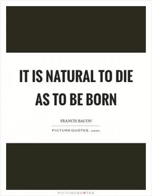 It is natural to die as to be born Picture Quote #1