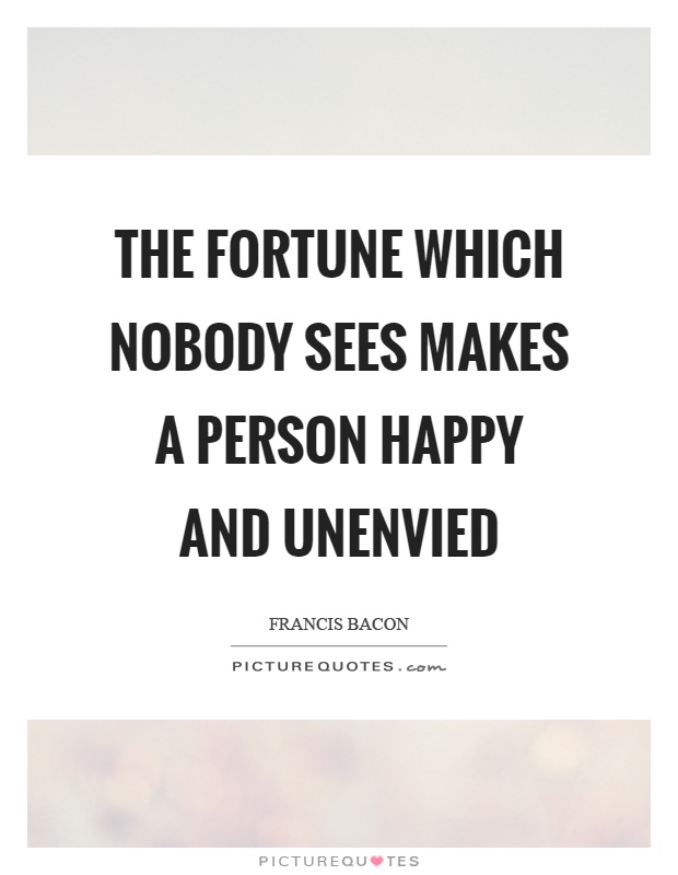 The fortune which nobody sees makes a person happy and unenvied Picture Quote #1