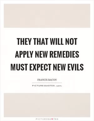 They that will not apply new remedies must expect new evils Picture Quote #1