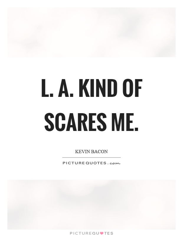 L. A. Kind of scares me Picture Quote #1