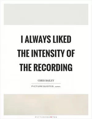I always liked the intensity of the recording Picture Quote #1