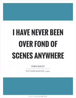I have never been over fond of scenes anywhere Picture Quote #1