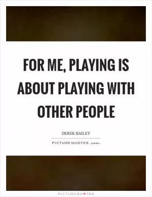 For me, playing is about playing with other people Picture Quote #1