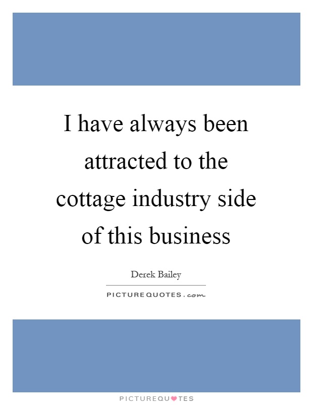 I have always been attracted to the cottage industry side of this business Picture Quote #1