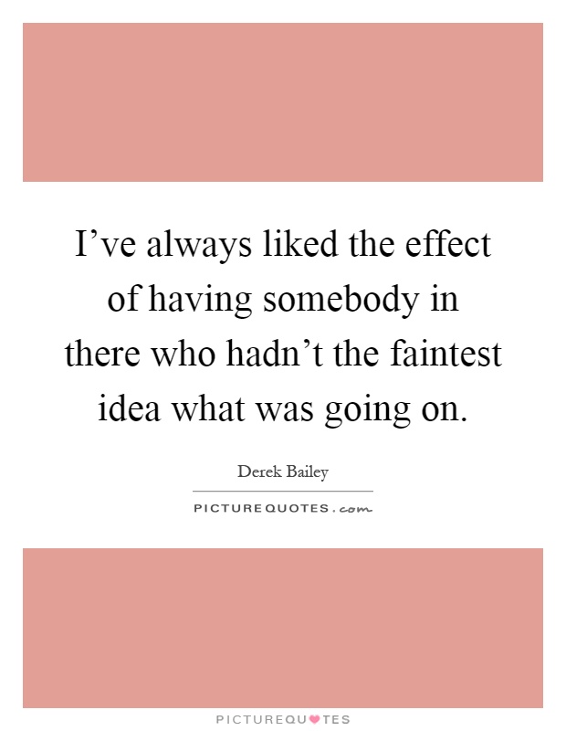 I've always liked the effect of having somebody in there who hadn't the faintest idea what was going on Picture Quote #1