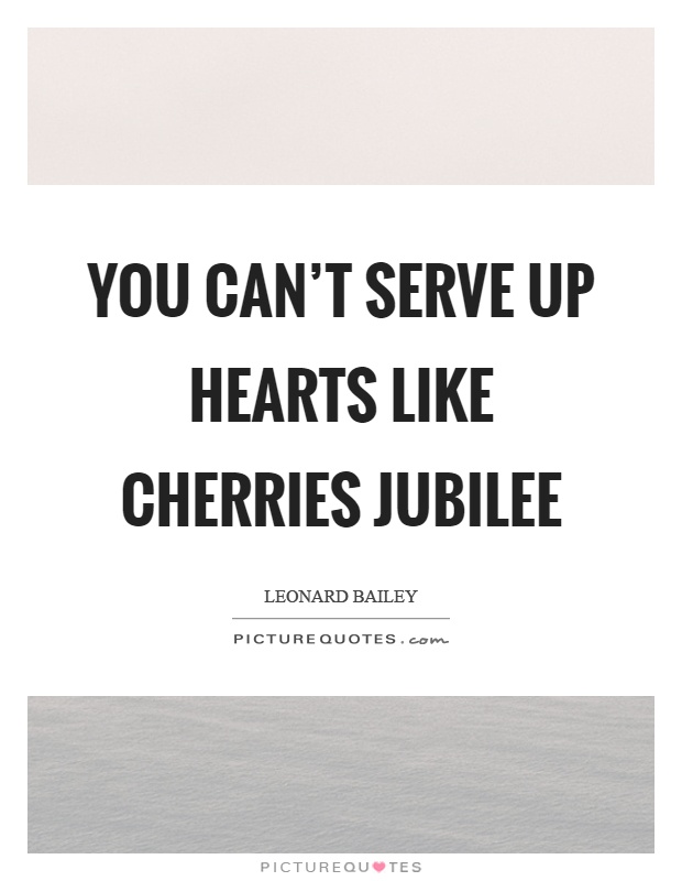 You can't serve up hearts like cherries jubilee Picture Quote #1