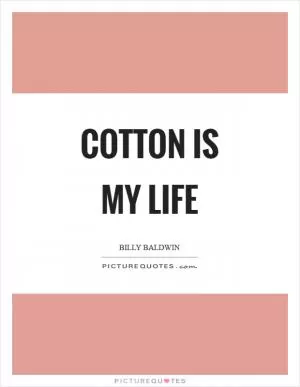 Cotton is my life Picture Quote #1