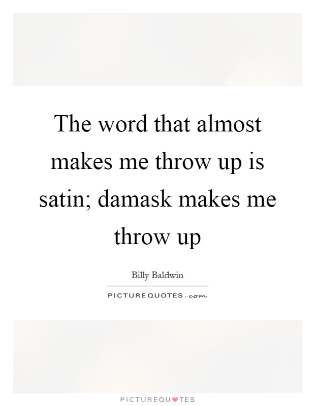 The word that almost makes me throw up is satin; damask makes me throw up Picture Quote #1