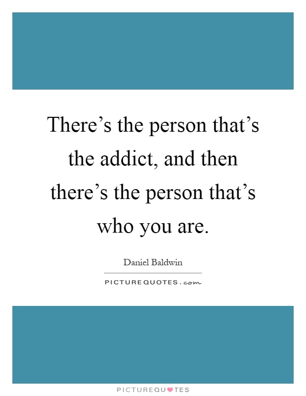 There's the person that's the addict, and then there's the person that's who you are Picture Quote #1