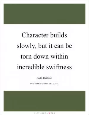 Character builds slowly, but it can be torn down within incredible swiftness Picture Quote #1
