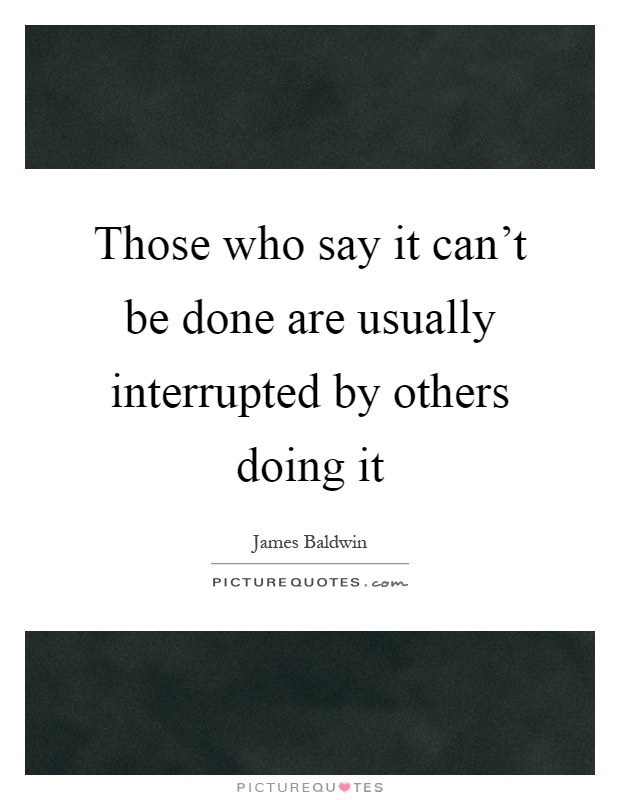 Those who say it can't be done are usually interrupted by others doing it Picture Quote #1
