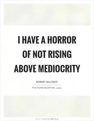 I have a horror of not rising above mediocrity Picture Quote #1
