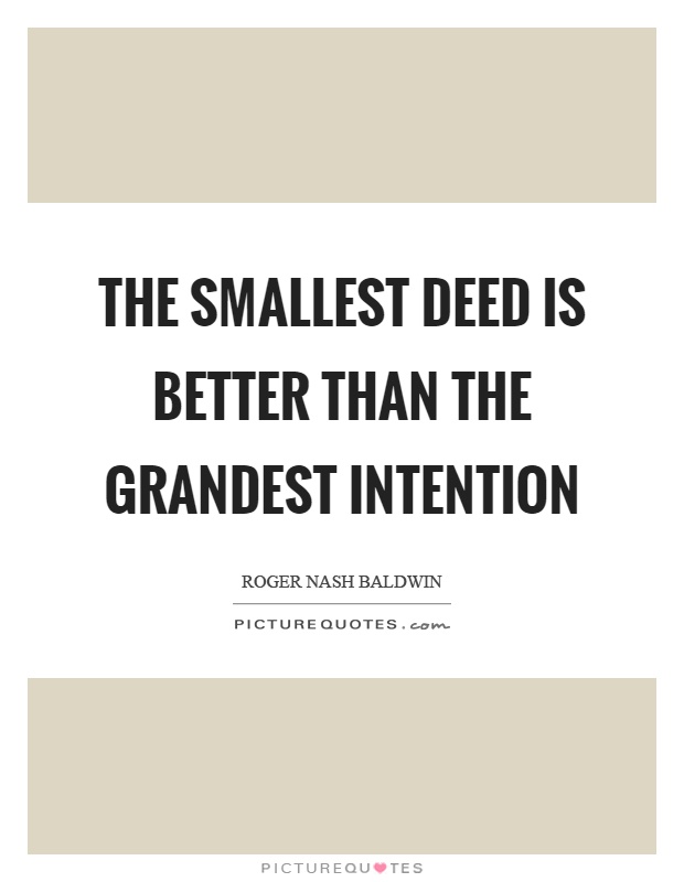 The smallest deed is better than the grandest intention Picture Quote #1