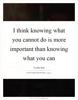 I think knowing what you cannot do is more important than knowing what you can Picture Quote #1