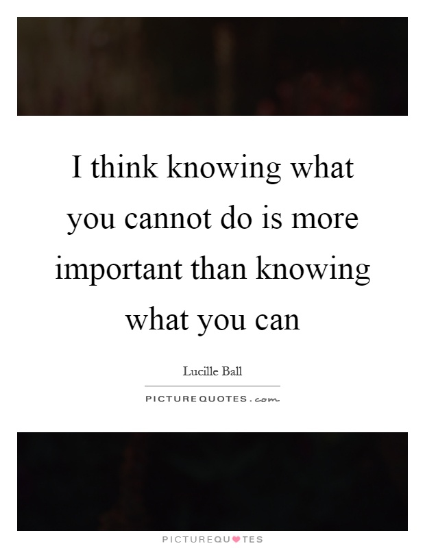 I think knowing what you cannot do is more important than knowing what you can Picture Quote #1