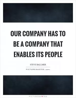 Our company has to be a company that enables its people Picture Quote #1