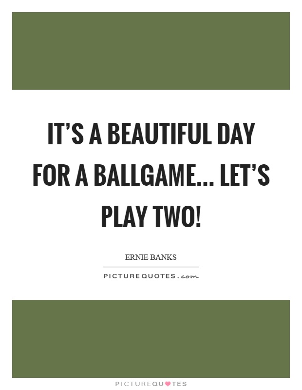 It's a beautiful day for a ballgame... Let's play two! Picture Quote #1
