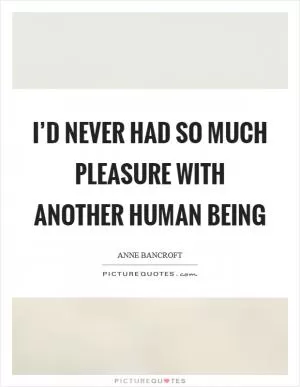 I’d never had so much pleasure with another human being Picture Quote #1