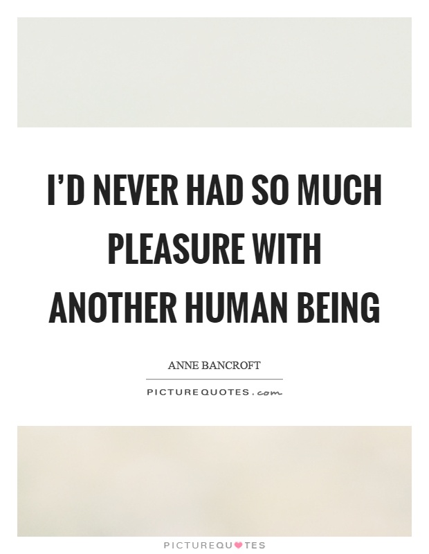 I'd never had so much pleasure with another human being Picture Quote #1