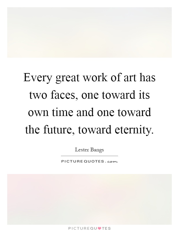 Every great work of art has two faces, one toward its own time and one toward the future, toward eternity Picture Quote #1