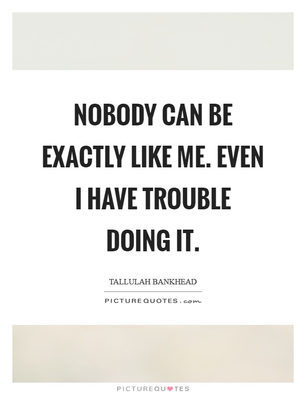 Nobody can be exactly like me. Even I have trouble doing it Picture Quote #1