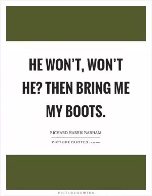 He won’t, won’t he? then bring me my boots Picture Quote #1