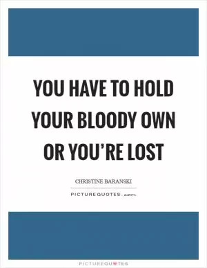 You have to hold your bloody own or you’re lost Picture Quote #1
