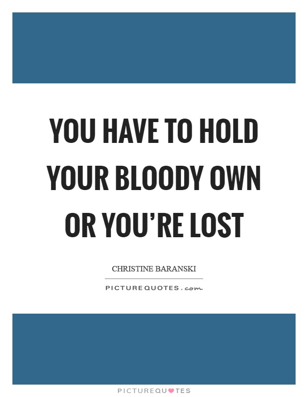 You have to hold your bloody own or you're lost Picture Quote #1