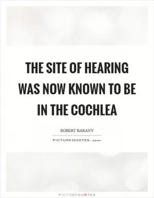 The site of hearing was now known to be in the cochlea Picture Quote #1