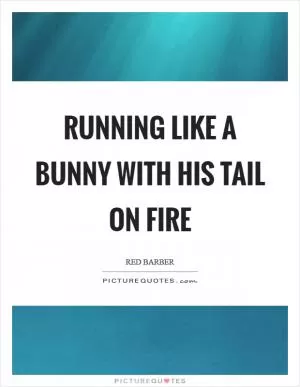 Running like a bunny with his tail on fire Picture Quote #1