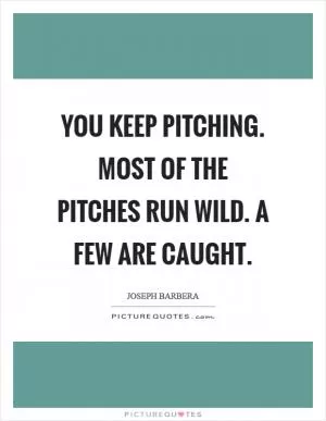 You keep pitching. Most of the pitches run wild. A few are caught Picture Quote #1