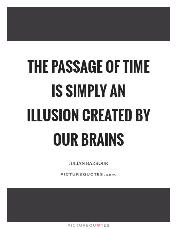 The passage of time is simply an illusion created by our brains Picture Quote #1