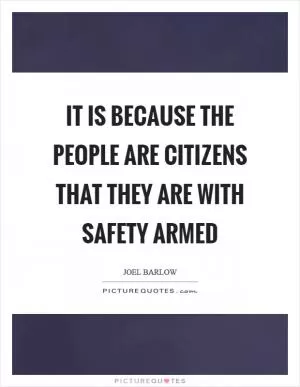 It is because the people are citizens that they are with safety armed Picture Quote #1