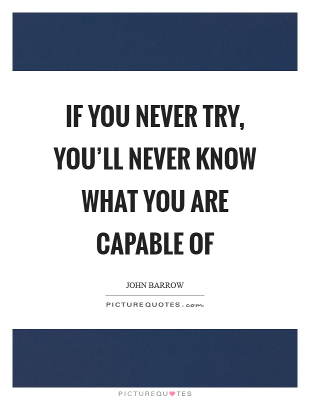 If you never try, you'll never know what you are capable of Picture Quote #1